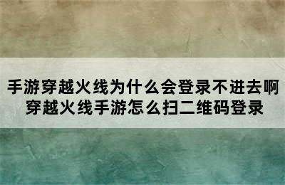 手游穿越火线为什么会登录不进去啊 穿越火线手游怎么扫二维码登录